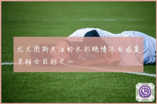 尤文图斯关注铃木彩艳情况或成夏季转会目标之一