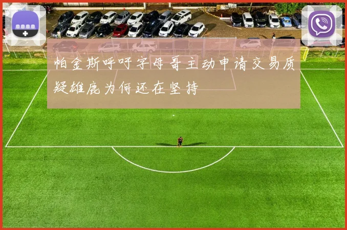 帕金斯呼吁字母哥主动申请交易质疑雄鹿为何还在坚持