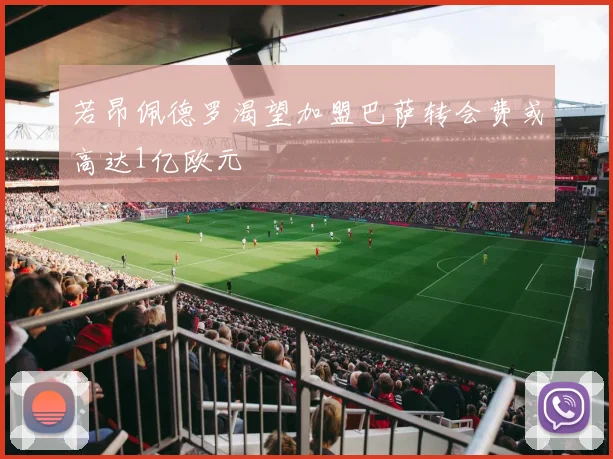 若昂佩德罗渴望加盟巴萨转会费或高达1亿欧元