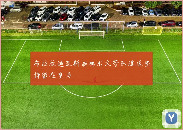 布拉欣迪亚斯拒绝尤文等队追求坚持留在皇马