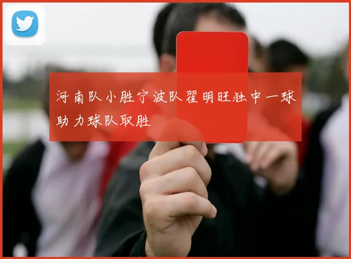 河南队小胜宁波队翟明旺独中一球助力球队取胜