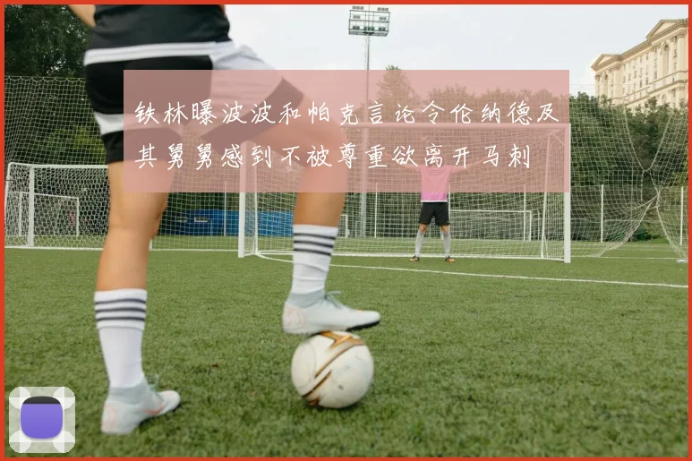 铁林曝波波和帕克言论令伦纳德及其舅舅感到不被尊重欲离开马刺