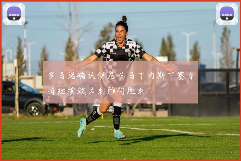 罗马诺确认伊尼戈马丁内斯下赛季将继续效力利雅得胜利