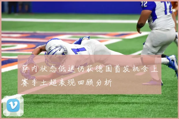 萨内状态低迷仍获德国首发机会上赛季土超表现回顾分析