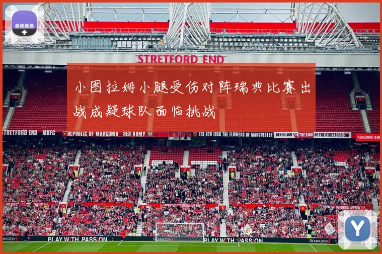小图拉姆小腿受伤对阵瑞典比赛出战成疑球队面临挑战