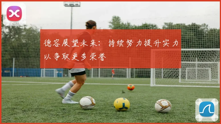 德容展望未来：持续努力提升实力以争取更多荣誉