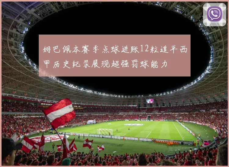 姆巴佩本赛季点球进账12粒追平西甲历史纪录展现超强罚球能力